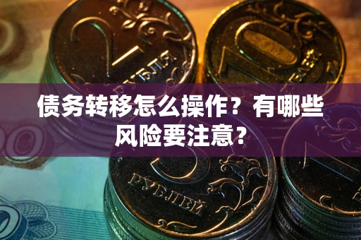 北京债务转移怎么操作？有哪些风险要注意？