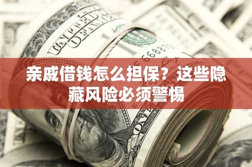 北京亲戚借钱怎么担保？这些隐藏风险必须警惕