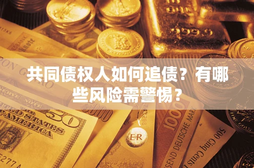 北京共同债权人如何追债？有哪些风险需警惕？