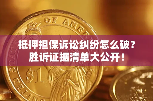 北京抵押担保诉讼纠纷怎么破？胜诉证据清单大公开！
