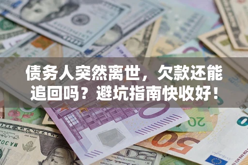 北京债务人突然离世，欠款还能追回吗？避坑指南快收好！