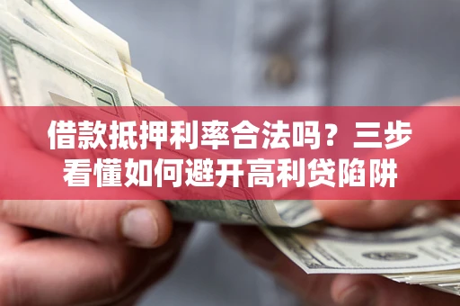 北京借款抵押利率合法吗？三步看懂如何避开高利贷陷阱