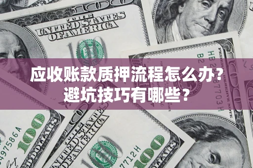 北京应收账款质押流程怎么办？避坑技巧有哪些？