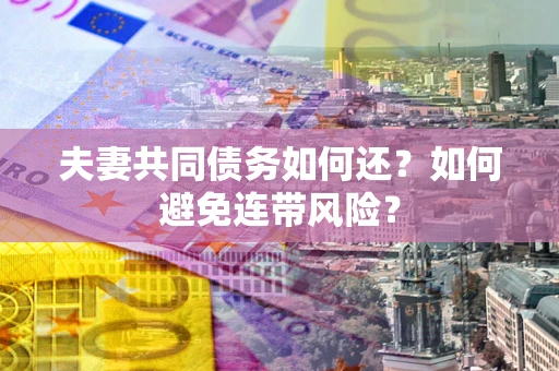 北京夫妻共同债务如何还？如何避免连带风险？