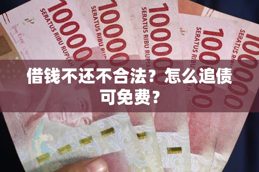 北京借钱不还不合法？怎么追债可免费？