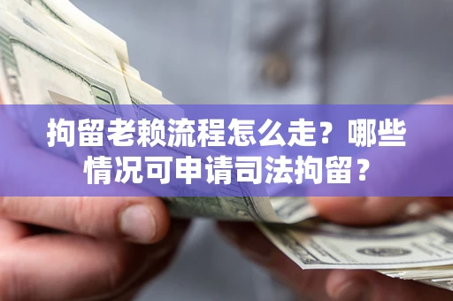 北京拘留老赖流程怎么走?哪些情况可申请司法拘留? 北京拘留老赖流程怎么走?哪些情况可申请司法拘留?