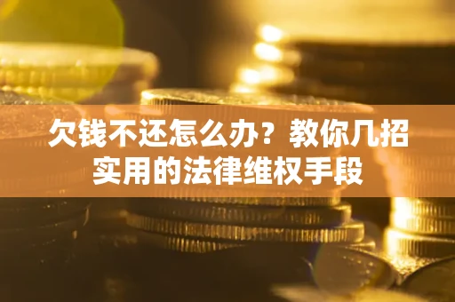 北京欠钱不还怎么办？教你几招实用的法律维权手段