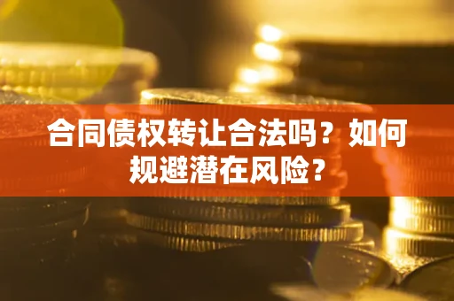 北京合同债权转让合法吗?如何规避潜在风险? 北京合同债权转让合法吗?如何规避潜在风险?