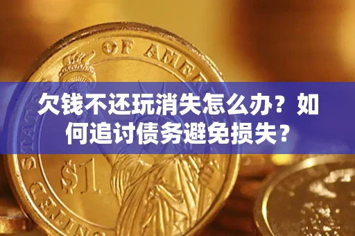 北京欠钱不还玩消失怎么办？如何追讨债务避免损失？