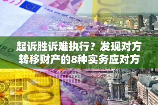 北京起诉胜诉难执行？发现对方转移财产的8种实务应对方案