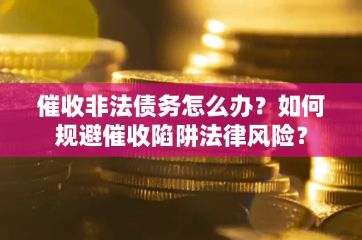 北京催收非法债务怎么办？如何规避催收陷阱法律风险？
