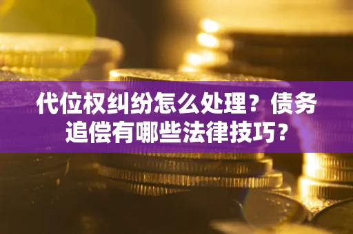 北京代位权纠纷怎么处理？债务追偿有哪些法律技巧？