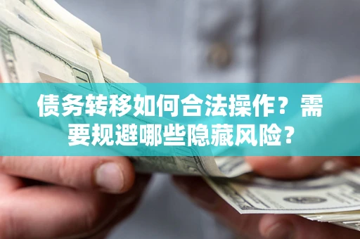 北京债务转移如何合法操作？需要规避哪些隐藏风险？