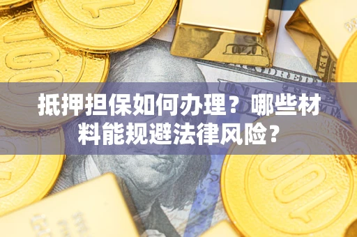 北京抵押担保如何办理？哪些材料能规避法律风险？