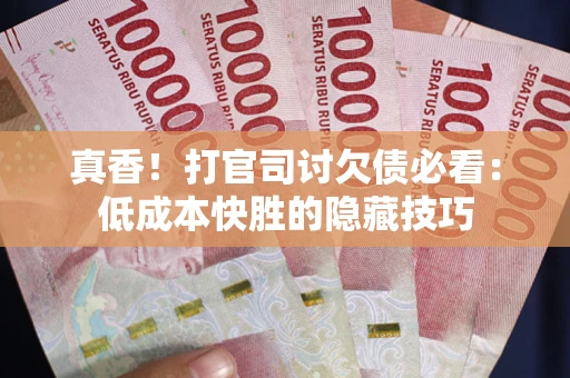 北京真香！打官司讨欠债必看：低成本快胜的隐藏技巧