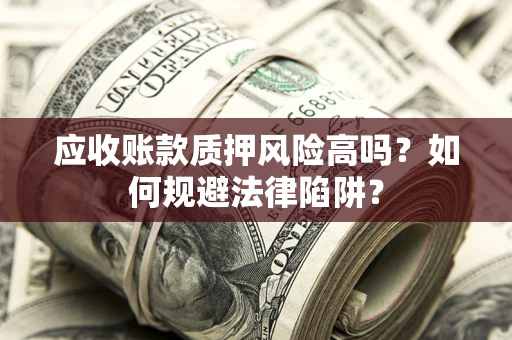 北京应收账款质押风险高吗？如何规避法律陷阱？