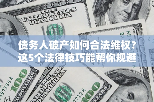 北京债务人破产如何合法维权？这5个法律技巧能帮你规避风险