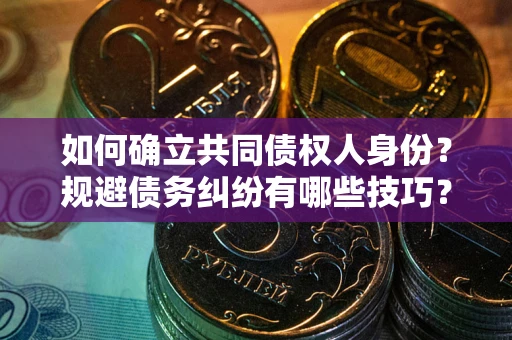 北京如何确立共同债权人身份？规避债务纠纷有哪些技巧？