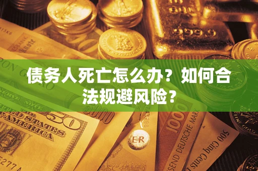北京债务人死亡怎么办？如何合法规避风险？