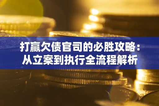 北京打赢欠债官司的必胜攻略：从立案到执行全流程解析