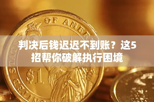 北京判决后钱迟迟不到账？这5招帮你破解执行困境