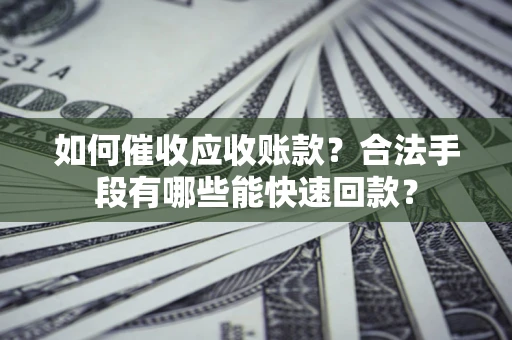 北京如何催收应收账款？合法手段有哪些能快速回款？
