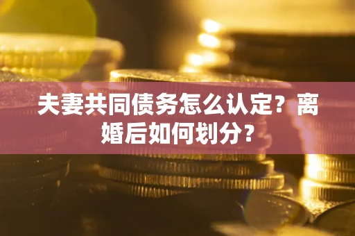 北京夫妻共同债务怎么认定？离婚后如何划分？