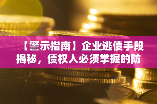 北京【警示指南】企业逃债手段揭秘，债权人必须掌握的防坑宝典
