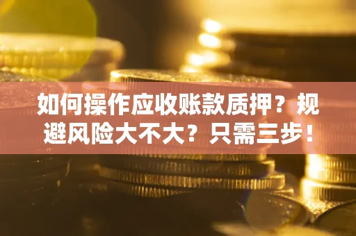 北京如何操作应收账款质押？规避风险大不大？只需三步！