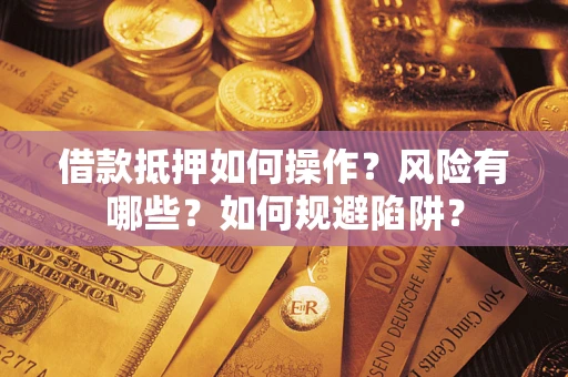 北京借款抵押如何操作?风险有哪些?如何规避陷阱? 北京借款抵押如何操作?风险有哪些?如何规避陷阱?