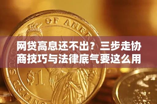 北京网贷高息还不出？三步走协商技巧与法律底气要这么用
