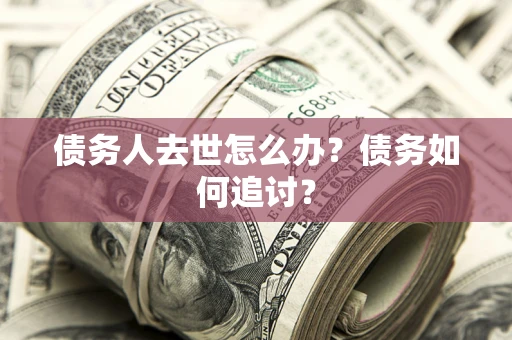 北京债务人去世怎么办？债务如何追讨？