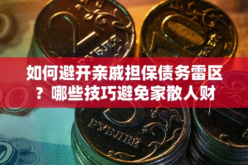 北京如何避开亲戚担保债务雷区？哪些技巧避免家散人财