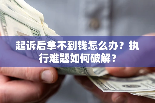 北京起诉后拿不到钱怎么办?执行难题如何破解? 北京起诉后拿不到钱怎么办?执行难题如何破解?