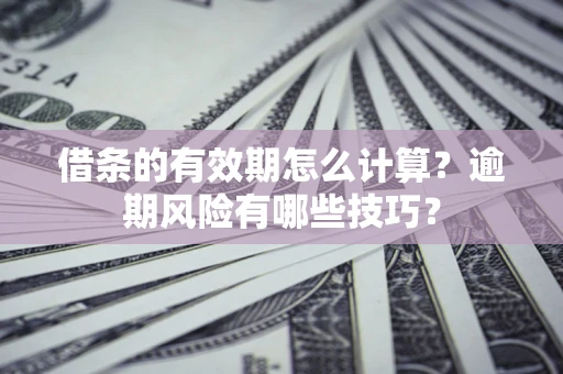 北京借条的有效期怎么计算？逾期风险有哪些技巧？