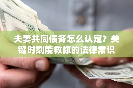 北京夫妻共同债务怎么认定？关键时刻能救你的法律常识