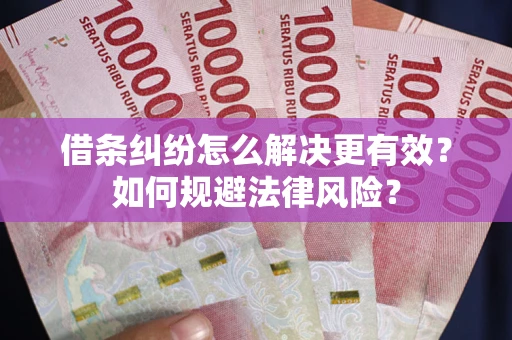 北京借条纠纷怎么解决更有效？如何规避法律风险？