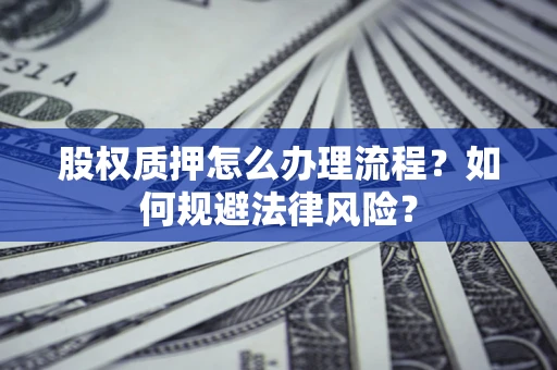 北京股权质押怎么办理流程？如何规避法律风险？