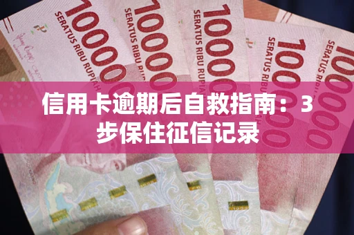 北京信用卡逾期后自救指南：3步保住征信记录
