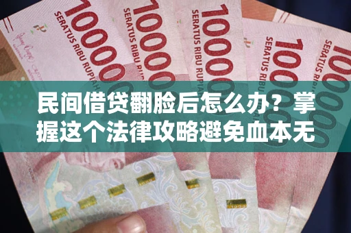 北京民间借贷翻脸后怎么办？掌握这个法律攻略避免血本无归