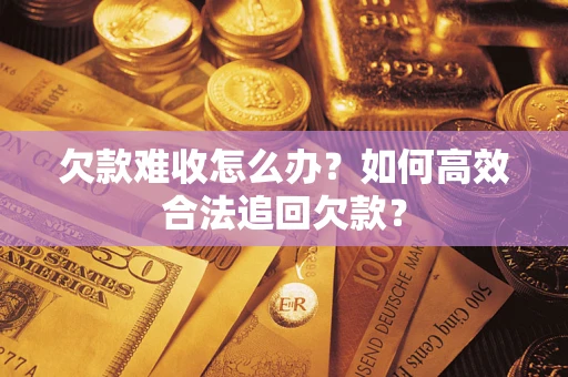 北京欠款难收怎么办？如何高效合法追回欠款？
