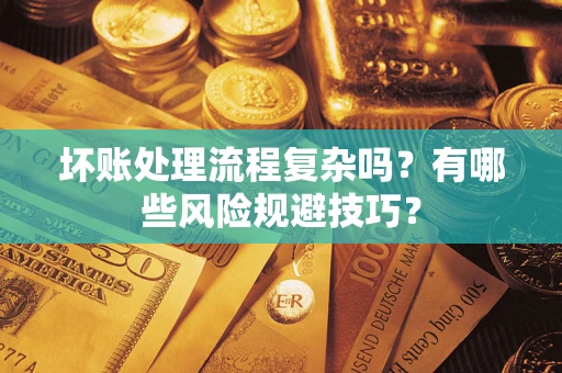 北京坏账处理流程复杂吗？有哪些风险规避技巧？