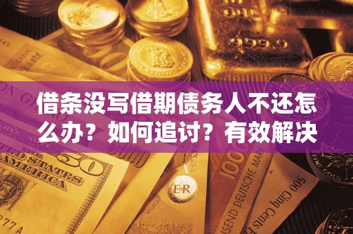 北京借条没写借期债务人不还怎么办？如何追讨？有效解决方案！