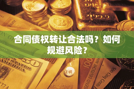 北京合同债权转让合法吗?如何规避风险? 北京合同债权转让合法吗?如何规避风险?