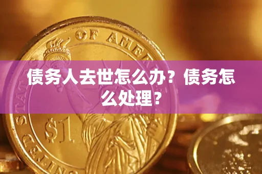 北京债务人去世怎么办？债务怎么处理？