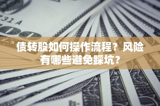 北京债转股如何操作流程?风险有哪些避免踩坑? 北京债转股如何操作流程?风险有哪些避免踩坑?