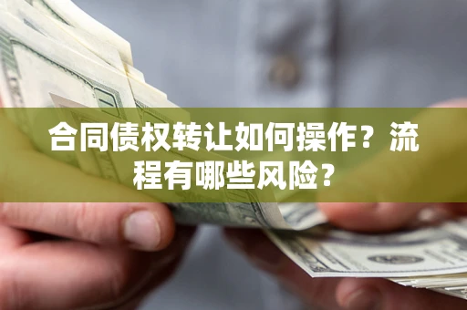北京合同债权转让如何操作？流程有哪些风险？
