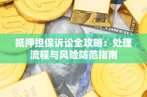 北京抵押担保诉讼全攻略：处理流程与风险防范指南