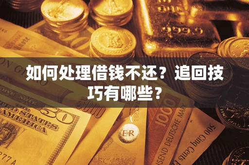 北京如何处理借钱不还？追回技巧有哪些？