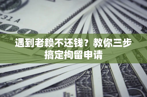 北京遇到老赖不还钱？教你三步搞定拘留申请